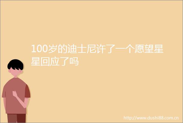 100岁的迪士尼许了一个愿望星星回应了吗