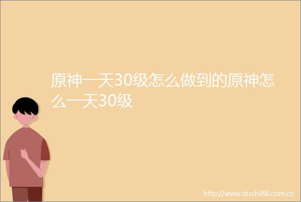 原神一天30级怎么做到的原神怎么一天30级