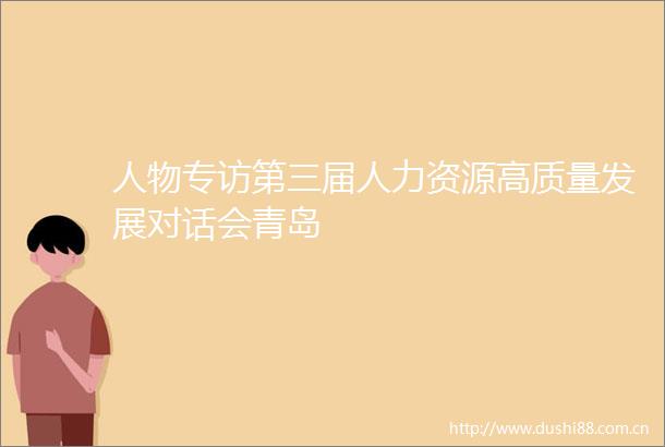 人物专访第三届人力资源高质量发展对话会青岛