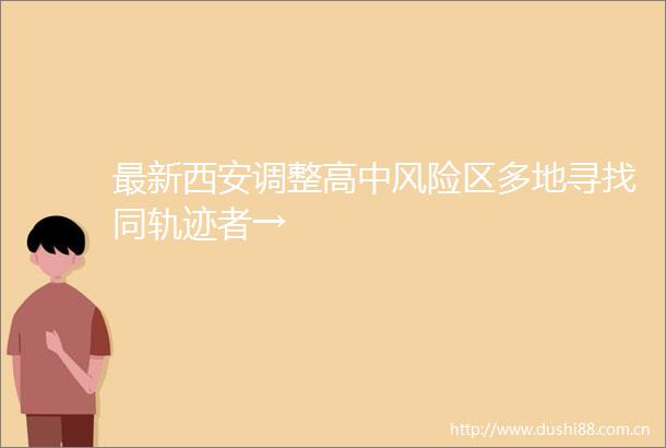 最新西安调整高中风险区多地寻找同轨迹者→