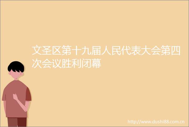 文圣区第十九届代表大会第四次会议胜利闭幕