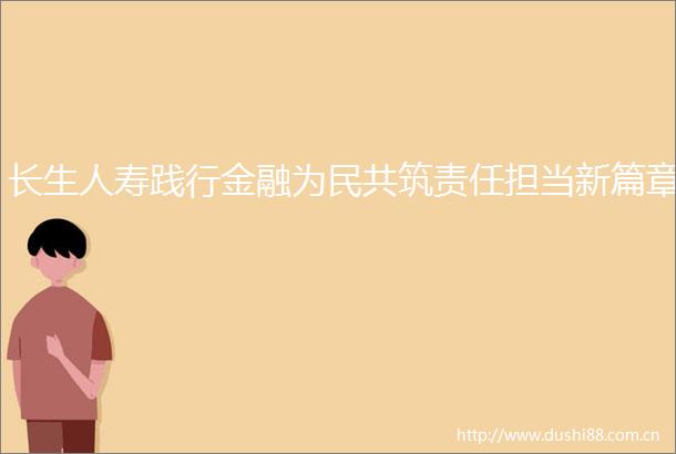长生人寿践行金融为民共筑责任担当新篇章