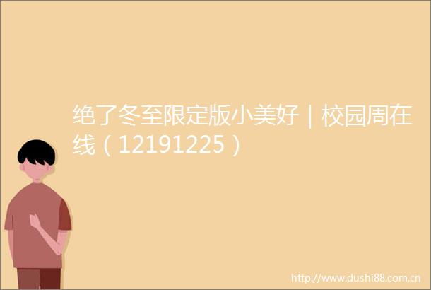 绝了冬至限定版小美好｜校园周在线（12191225）