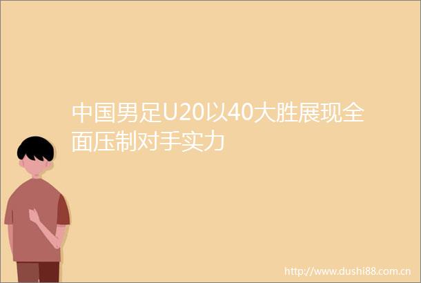 男足U20以40大胜展现全面压制对手实力