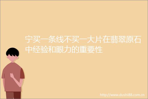 宁买一条线不买一大片在翡翠原石中经验和眼力的重要性