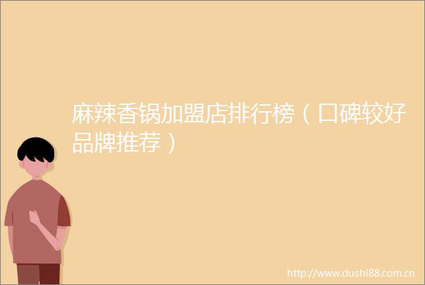 麻辣香锅加盟店排行榜（口碑较好品牌推荐）