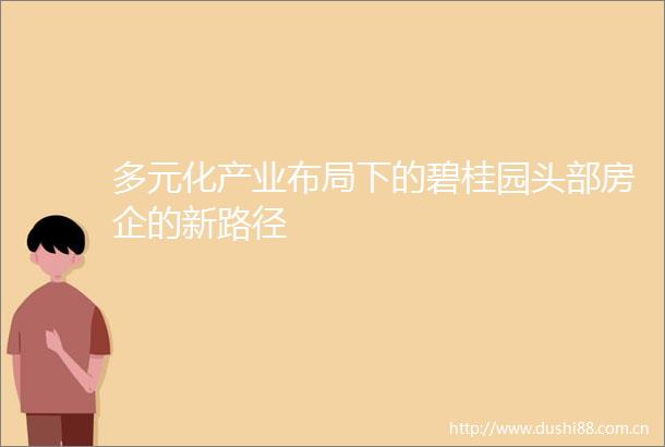 多元化产业布局下的碧桂园头部房企的新路径