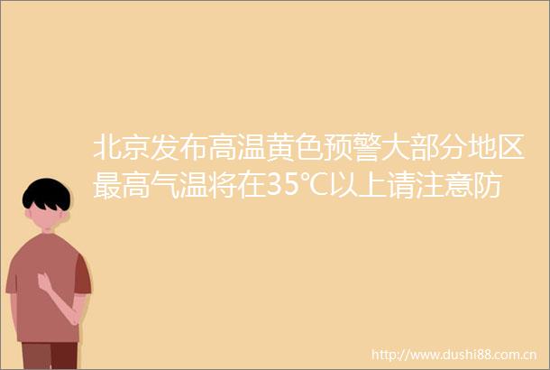 北京发布高温黄色预警大部分地区最高气温将在35℃以上请注意防范