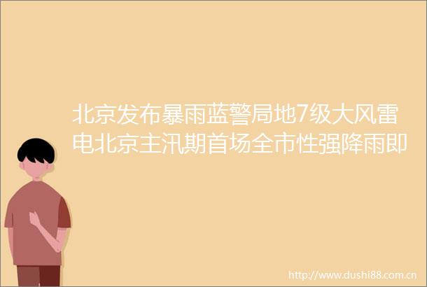 北京发布暴雨蓝警局地7级大风雷电北京主汛期首场全市性强降雨即将来临