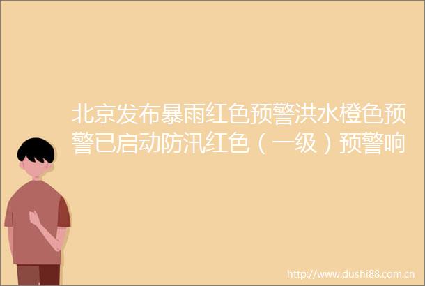 北京发布暴雨红色预警洪水橙色预警已启动防汛红色（一级）预警响应瓢泼大雨彻夜不断被吵醒