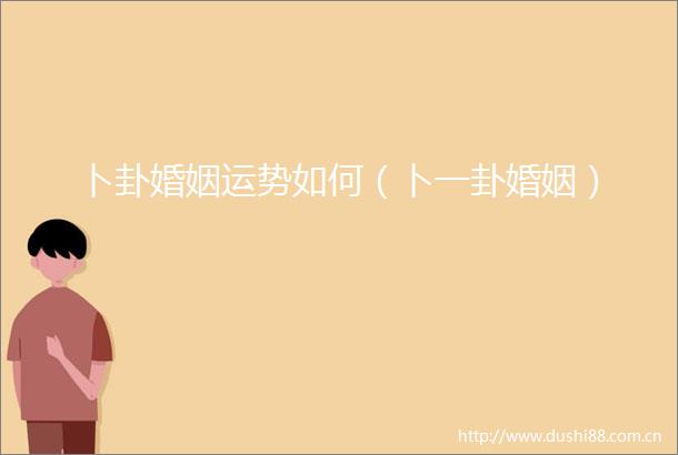 卜卦婚姻运势如何（卜一卦婚姻）