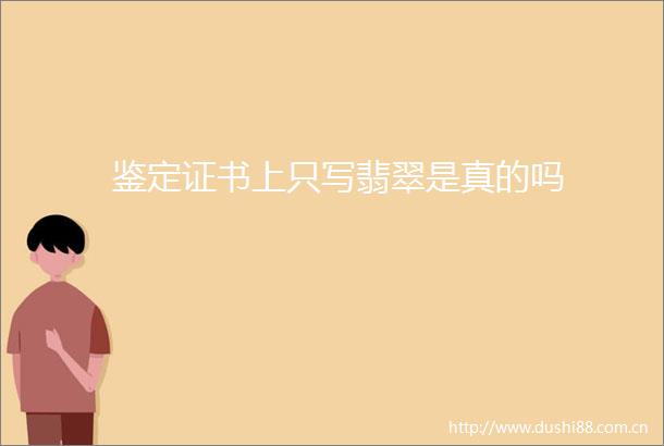 鉴定证书上只写翡翠是真的吗