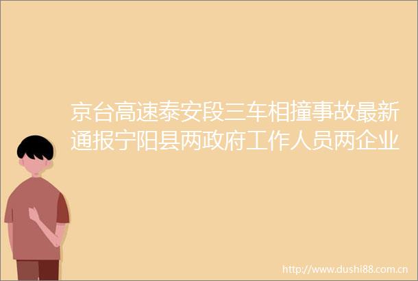 京台高速泰安段三车相撞事故最新通报宁阳县两工作人员两企业人员身亡