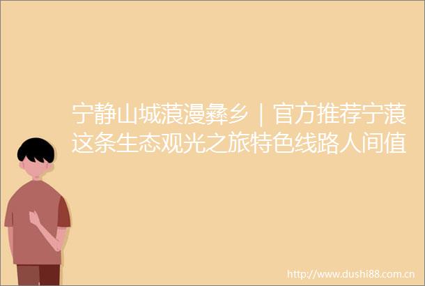 宁静山城蒗漫彝乡｜官方推荐宁蒗这条生态观光之旅特色线路人间值得