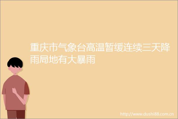 重庆市气象台高温暂缓连续三天降雨局地有大暴雨