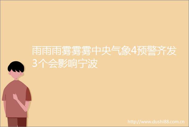 雨雨雨雾雾雾中央气象4预警齐发3个会影响宁波