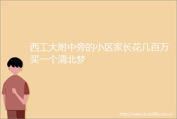 西工大附中旁的小区家长花几百万买一个清北梦
