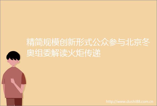 精简规模创新形式公众参与北京冬奥组委解读火炬传递