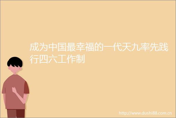 成为最幸福的一代天九率先践行四六工作制