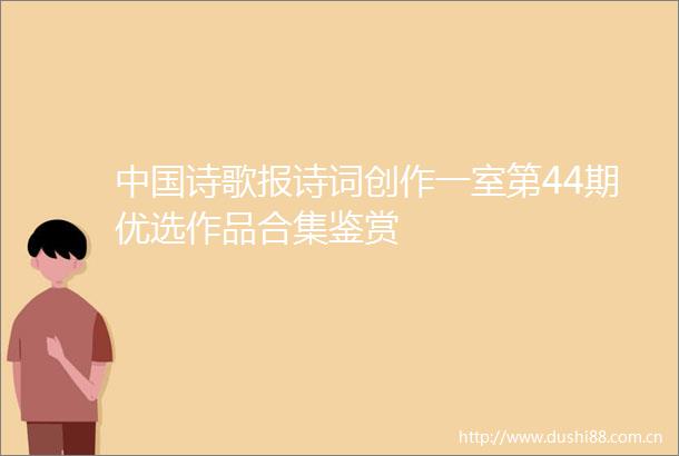 诗歌报诗词创作一室第44期优选作品合集鉴赏