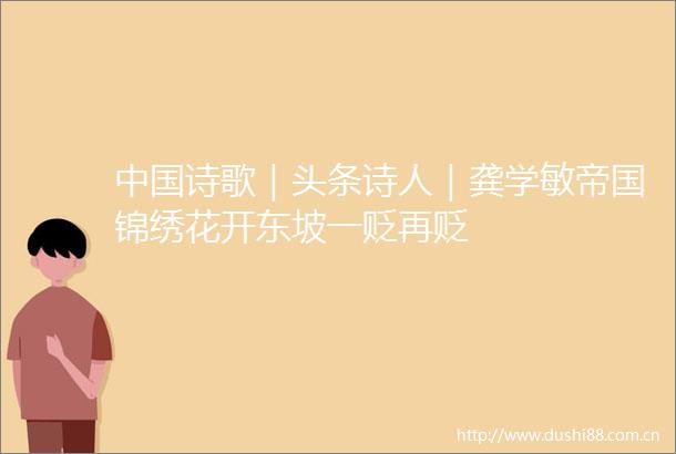 诗歌｜头条诗人｜龚学敏帝国锦绣花开东坡一贬再贬