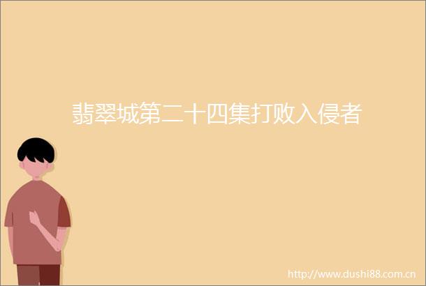 翡翠城第二十四集打败入侵者