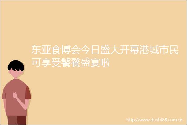 食博会今日盛大开幕港城市民可享受饕餮盛宴啦