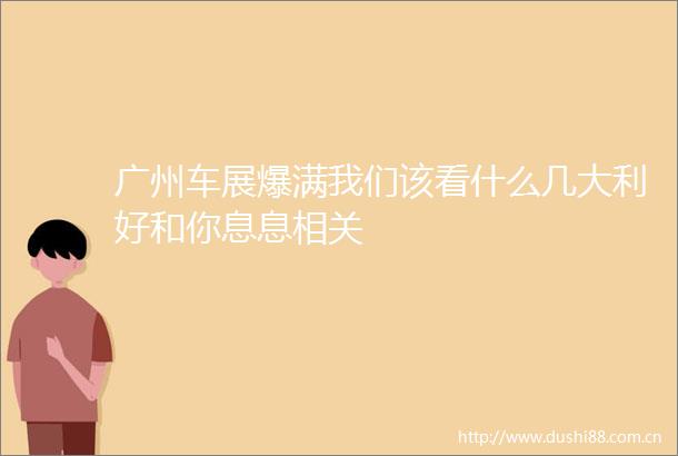 广州车展爆满我们该看什么几大利好和你息息相关