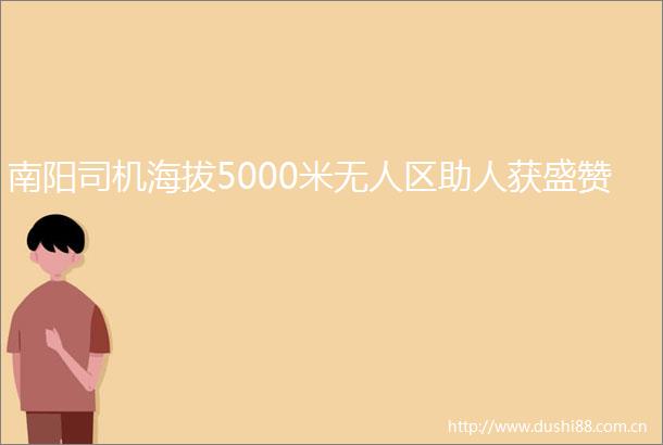 南阳司机海拔5000米无人区助人获盛赞