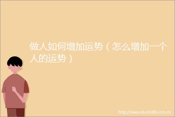 做人如何增加运势（怎么增加一个人的运势）