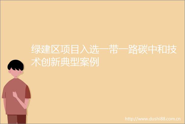 绿建区项目入选一带一路碳中和技术创新典型案例
