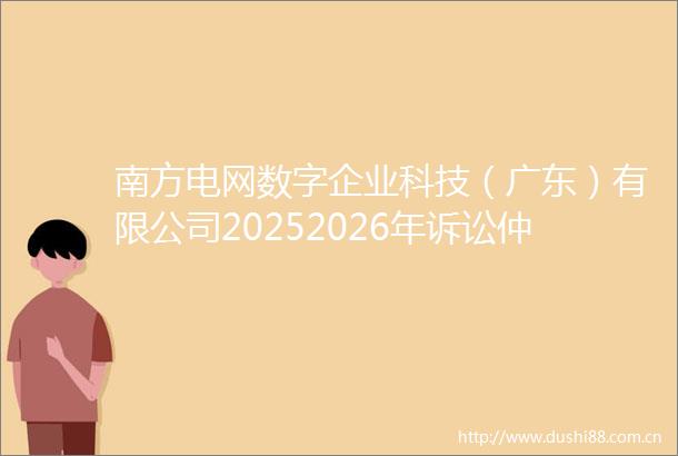 南方电网数字企业科技（广东）有限公司20252026年诉讼仲裁案件委托代理及诉前处理服务框架项目公开招标中标公示