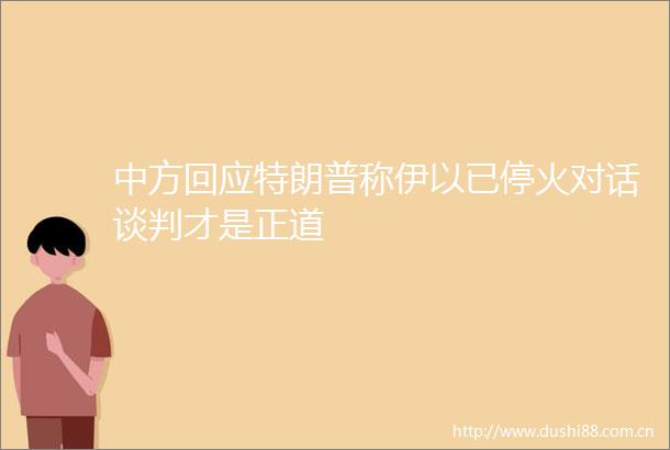 中方回应特朗普称伊以已停火对话谈判才是正道