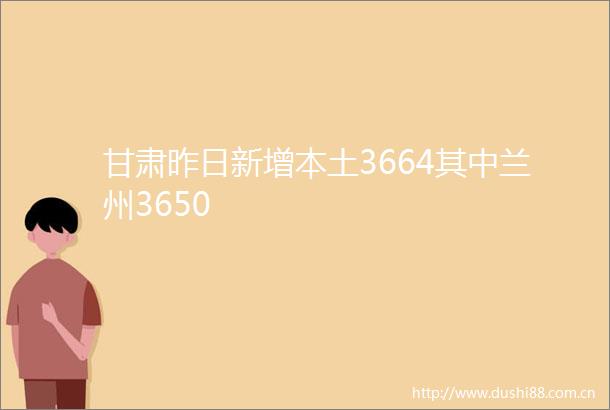 甘肃昨日新增本土3664其中兰州3650