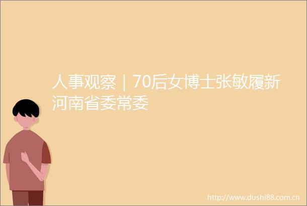 人事观察｜70后女博士张敏履新河南省委常委