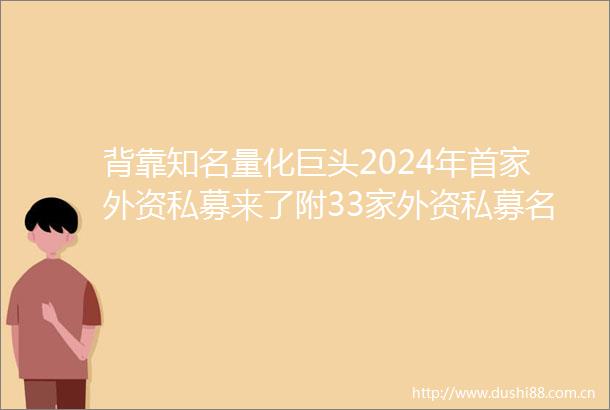 背靠知名量化巨头2024年首家外资私募来了附33家外资私募名单