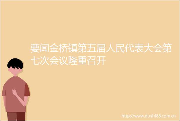 要闻金桥镇第五届代表大会第七次会议隆重召开