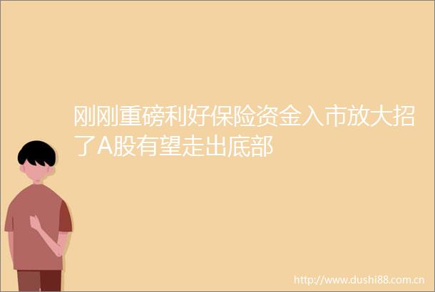 刚刚重磅利好保险资金入市放大招了A股有望走出底部