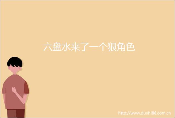 六盘水来了一个狠角色
