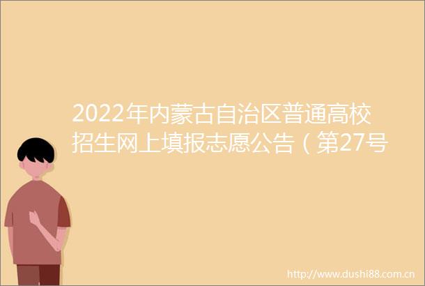 2022年内蒙古自治区普通高校招生网上填报志愿公告（第27号）