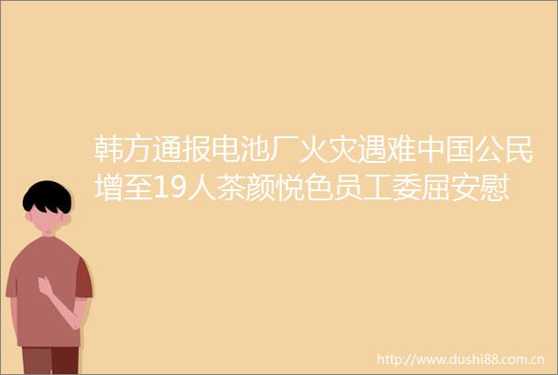 韩方通报电池厂火灾遇难公民增至19人茶颜悦色员工委屈安慰金最高5000元私募被暂停视频号金融科普类直播准入资格