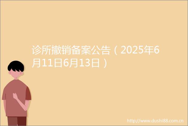 诊所撤销备案公告（2025年6月11日6月13日）
