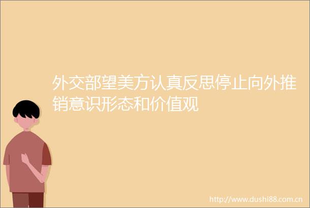 外交部望美方认真反思停止向外推销意识形态和价值观