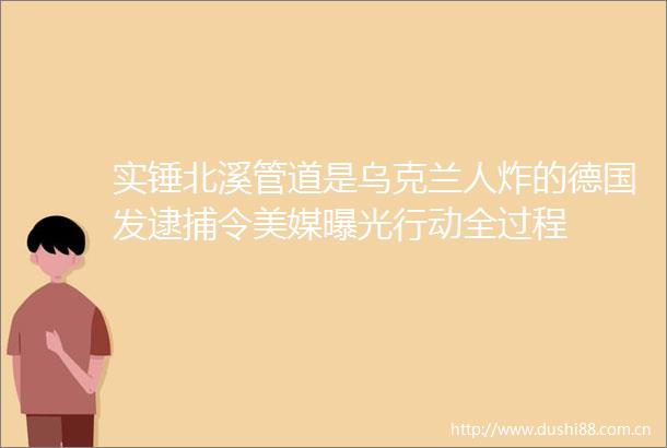实锤北溪管道是乌克兰人炸的德国发逮捕令美媒行动全过程