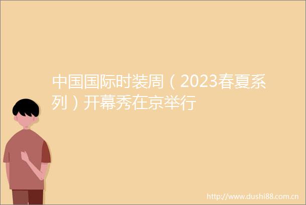 国际时装周（2023春夏系列）开幕秀在京举行