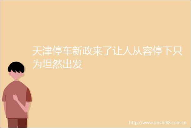 天津停车新政来了让人从容停下只为坦然出发