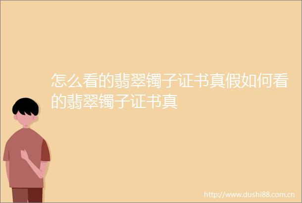 怎么看的翡翠镯子证书真假如何看的翡翠镯子证书真