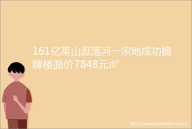 161亿莱山逛荡河一宗地成功摘牌楼面价7848元㎡