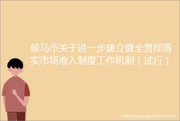 侯马市关于进一步建立健全贯彻落实市场准入制度工作机制（试行）的通知