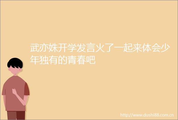 武亦姝开学发言火了一起来体会少年独有的青春吧